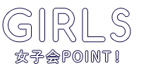 GIRLS女子会POINT！