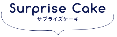 Surprise Cakeサプライズケーキ